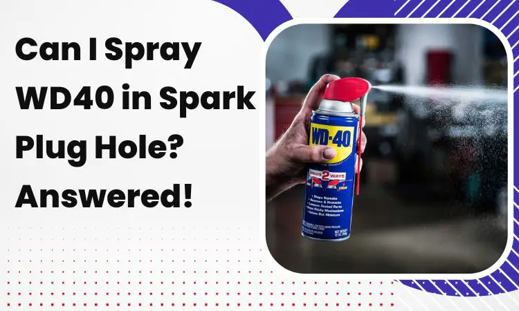 Can I Spray WD40 in Spark Plug Hole?: Answered!